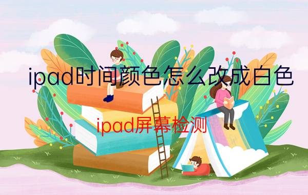 ipad时间颜色怎么改成白色 ipad屏幕检测？